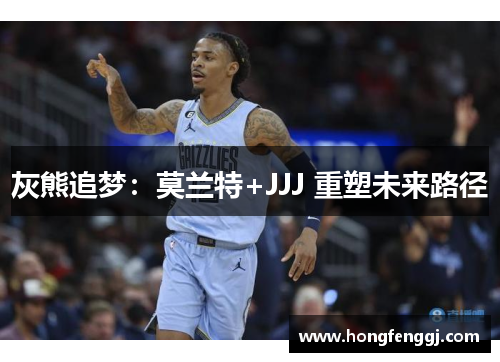 灰熊追梦：莫兰特+JJJ 重塑未来路径