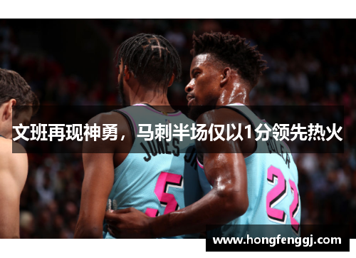 文班再现神勇，马刺半场仅以1分领先热火