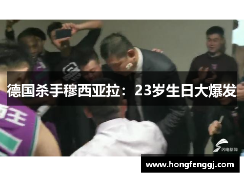 德国杀手穆西亚拉：23岁生日大爆发